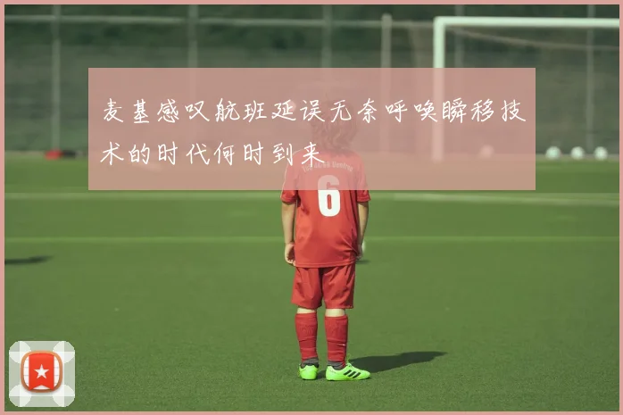 麦基感叹航班延误无奈呼唤瞬移技术的时代何时到来