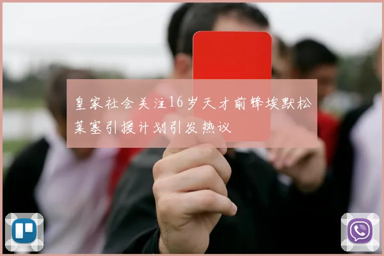 皇家社会关注16岁天才前锋埃默松莱塞引援计划引发热议