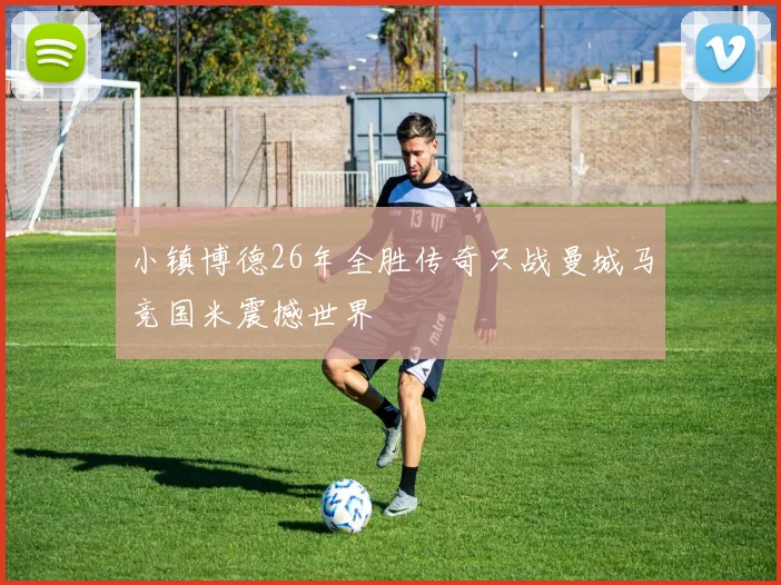 小镇博德26年全胜传奇只战曼城马竞国米震撼世界