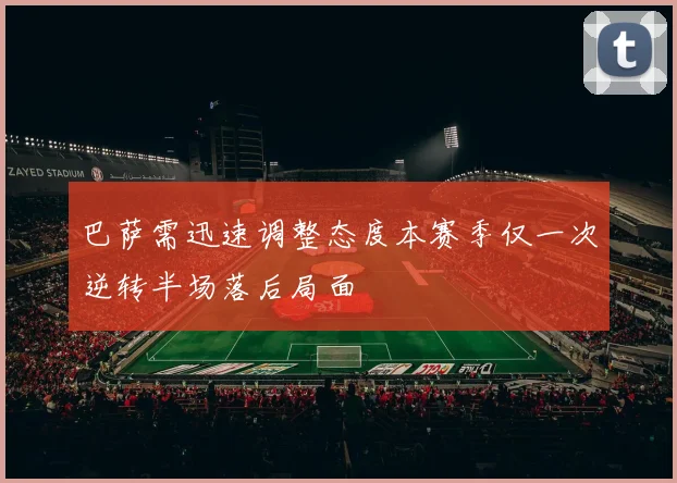 巴萨需迅速调整态度本赛季仅一次逆转半场落后局面