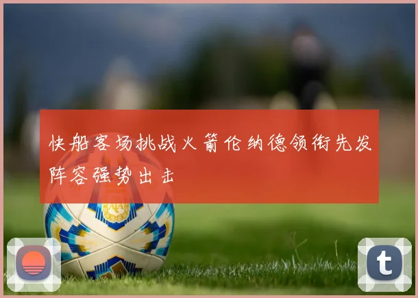 快船客场挑战火箭伦纳德领衔先发阵容强势出击