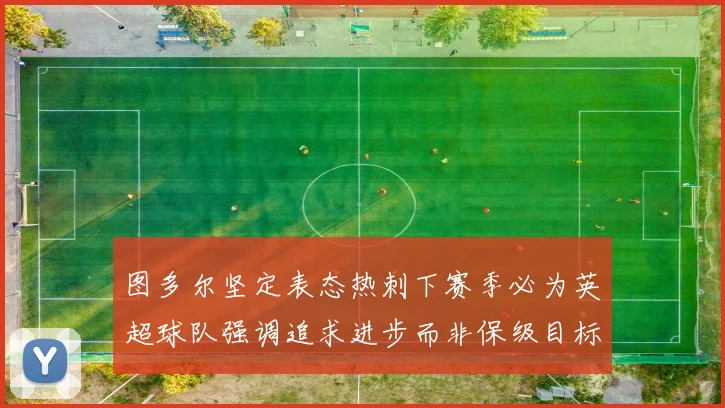 图多尔坚定表态热刺下赛季必为英超球队强调追求进步而非保级目标