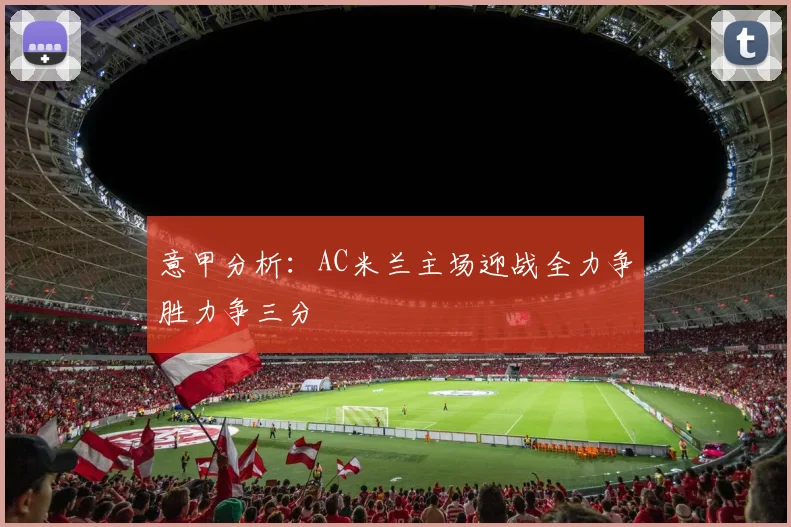 意甲分析：AC米兰主场迎战全力争胜力争三分