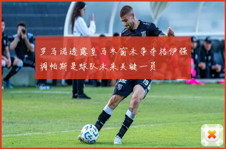 罗马诺透露皇马冬窗未争夺格伊强调帕斯是球队未来关键一员