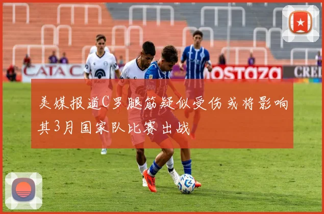 美媒报道C罗腿筋疑似受伤或将影响其3月国家队比赛出战