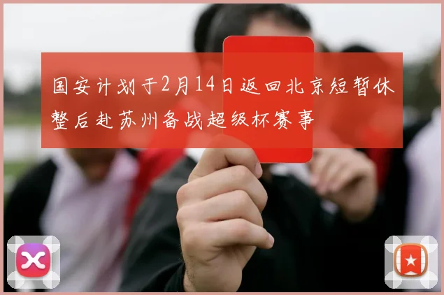 国安计划于2月14日返回北京短暂休整后赴苏州备战超级杯赛事