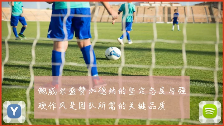 鲍威尔盛赞加德纳的坚定态度与强硬作风是团队所需的关键品质