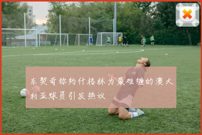 东契奇称约什格林为最难缠的澳大利亚球员引发热议